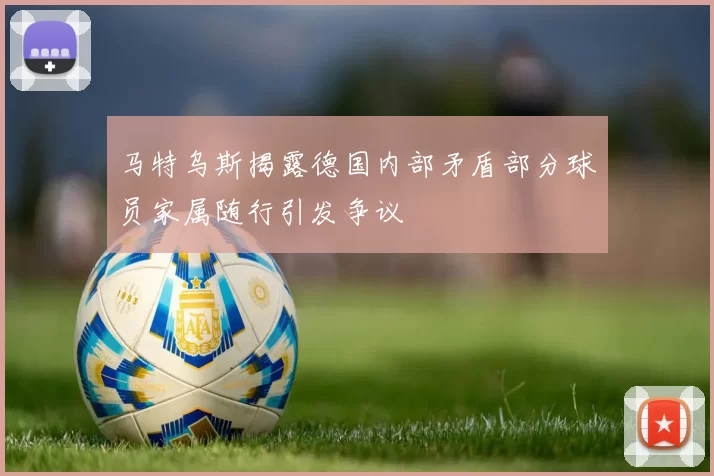 马特乌斯揭露德国内部矛盾部分球员家属随行引发争议