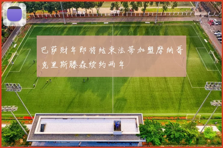 巴萨财年即将结束法蒂加盟摩纳哥克里斯滕森续约两年