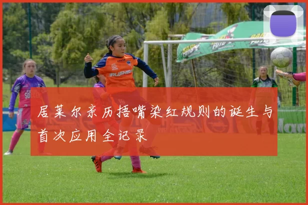 居莱尔亲历捂嘴染红规则的诞生与首次应用全记录